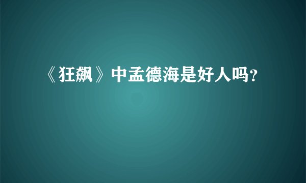 《狂飙》中孟德海是好人吗？