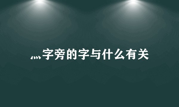 灬字旁的字与什么有关