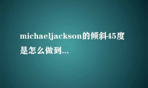 michaeljackson的倾斜45度是怎么做到的,是真的么?