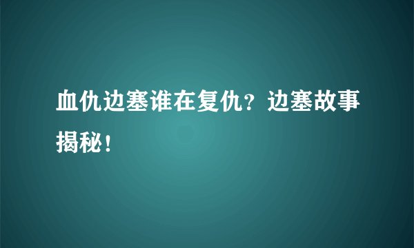 血仇边塞谁在复仇？边塞故事揭秘！