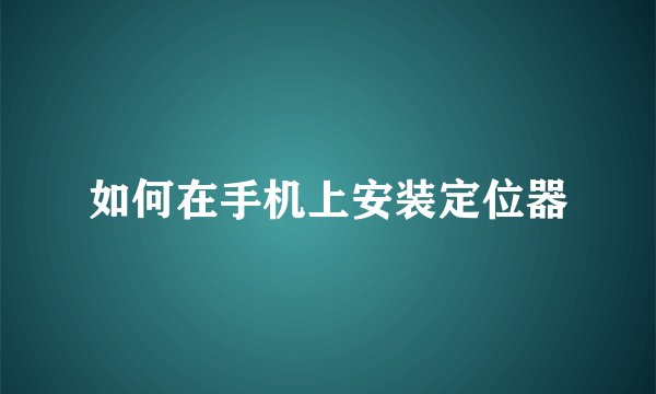 如何在手机上安装定位器