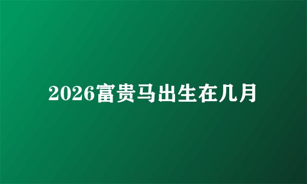 2026富贵马出生在几月
