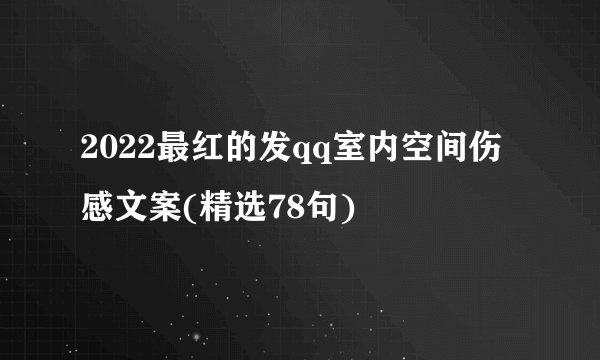2022最红的发qq室内空间伤感文案(精选78句)