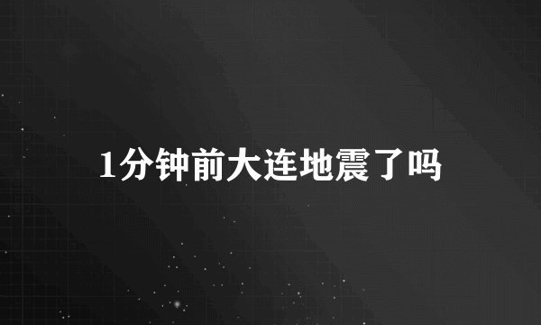 1分钟前大连地震了吗
