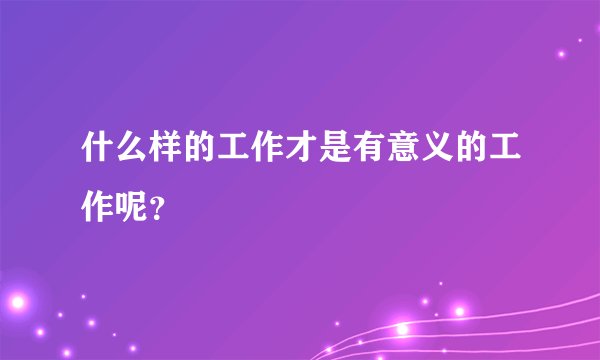 什么样的工作才是有意义的工作呢？