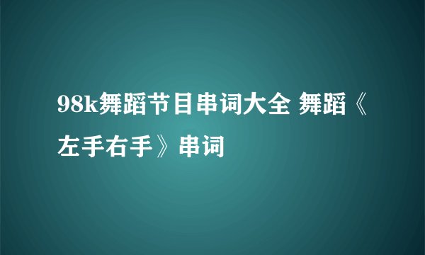 98k舞蹈节目串词大全 舞蹈《左手右手》串词