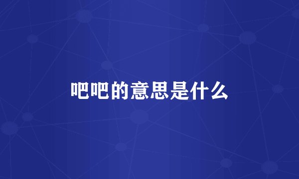 吧吧的意思是什么