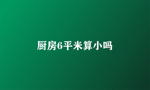 厨房6平米算小吗