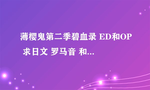 薄樱鬼第二季碧血录 ED和OP 求日文 罗马音 和中文翻译! 跪