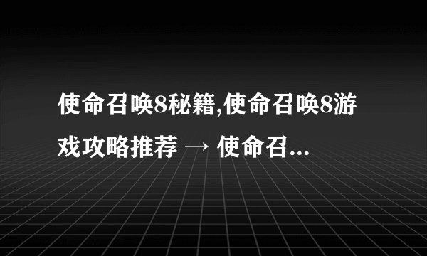 使命召唤8秘籍,使命召唤8游戏攻略推荐 → 使命召唤8攻略大全