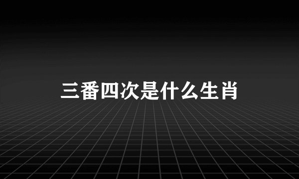 三番四次是什么生肖