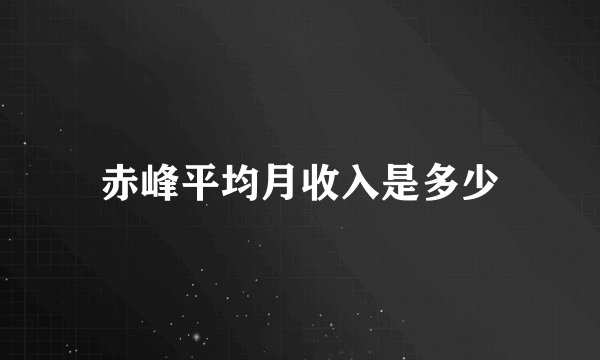 赤峰平均月收入是多少