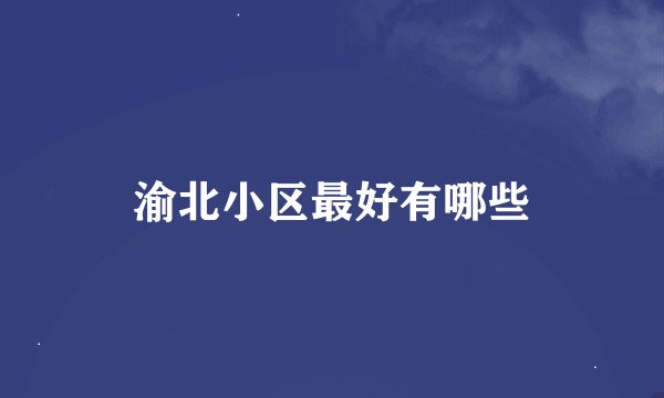 渝北小区最好有哪些