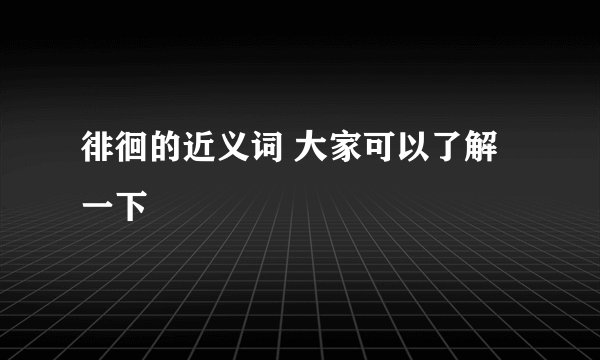 徘徊的近义词 大家可以了解一下