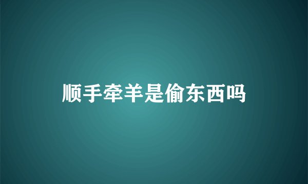 顺手牵羊是偷东西吗