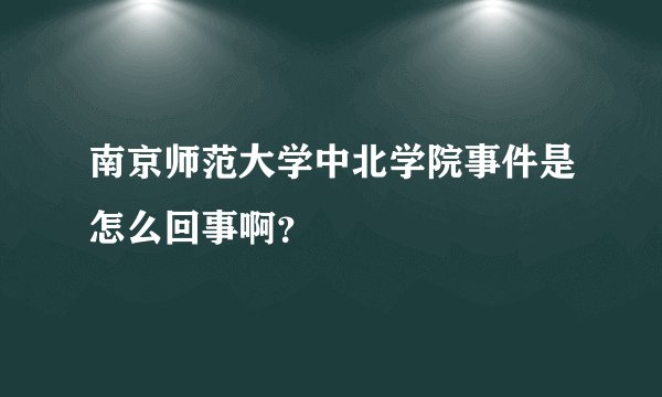 南京师范大学中北学院事件是怎么回事啊?