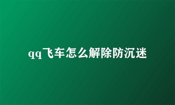 qq飞车怎么解除防沉迷