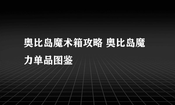 奥比岛魔术箱攻略 奥比岛魔力单品图鉴