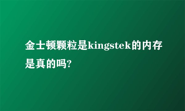 金士顿颗粒是kingstek的内存是真的吗?