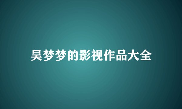 吴梦梦的影视作品大全