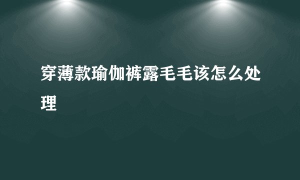 穿薄款瑜伽裤露毛毛该怎么处理