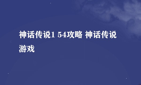 神话传说1 54攻略 神话传说游戏
