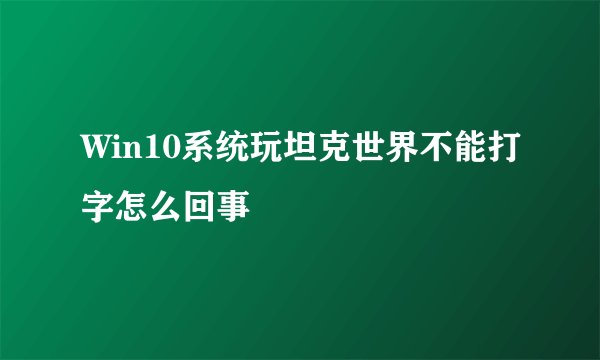 Win10系统玩坦克世界不能打字怎么回事