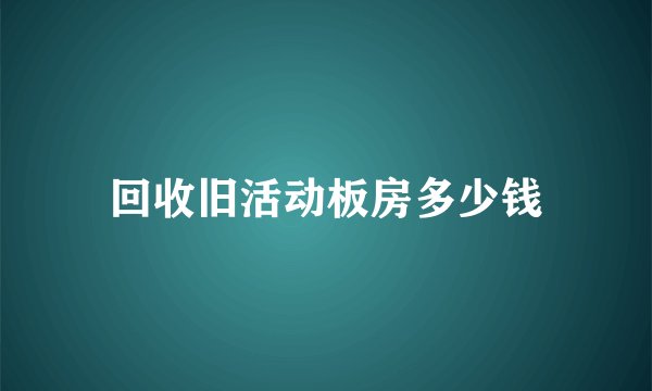 回收旧活动板房多少钱