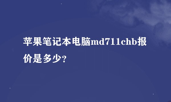 苹果笔记本电脑md711chb报价是多少？