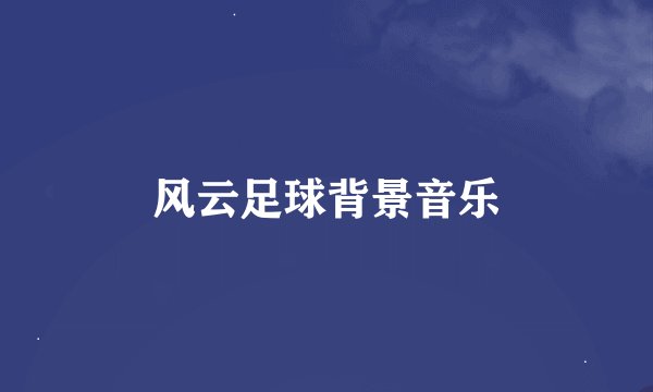 风云足球背景音乐