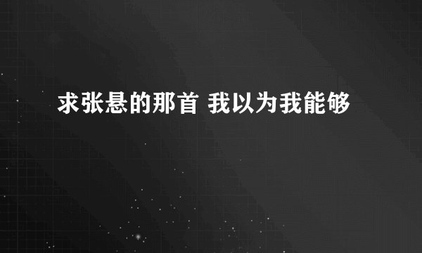 求张悬的那首 我以为我能够