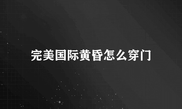 完美国际黄昏怎么穿门