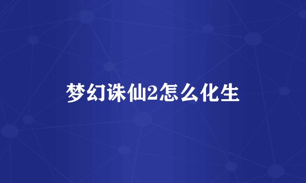 梦幻诛仙2怎么化生