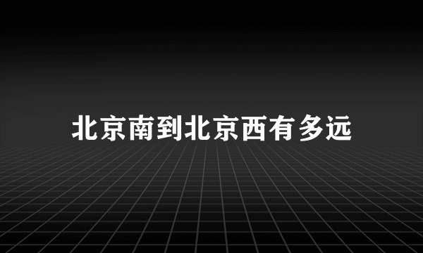 北京南到北京西有多远