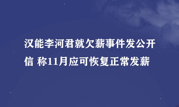 汉能李河君就欠薪事件发公开信 称11月应可恢复正常发薪