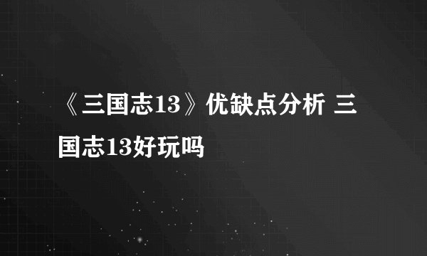 《三国志13》优缺点分析 三国志13好玩吗
