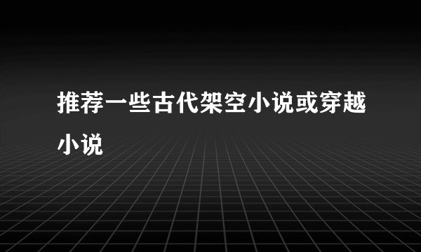 推荐一些古代架空小说或穿越小说
