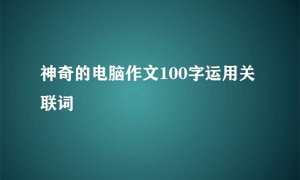 神奇的电脑作文100字运用关联词
