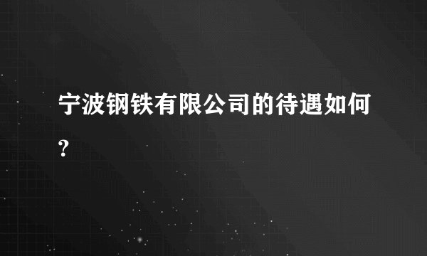 宁波钢铁有限公司的待遇如何？