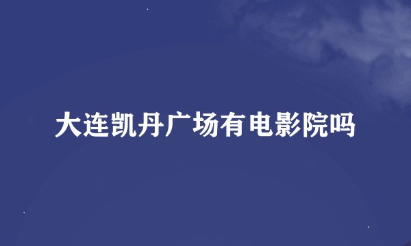 大连凯丹广场有电影院吗