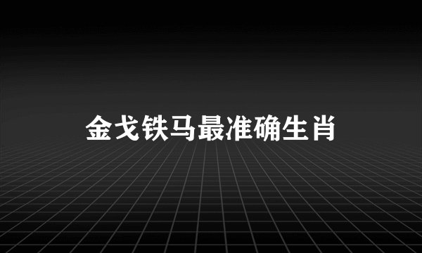 金戈铁马最准确生肖