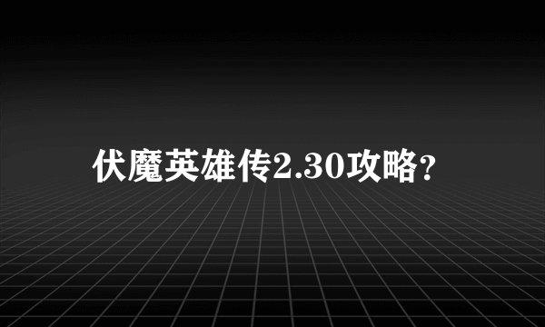 伏魔英雄传2.30攻略？