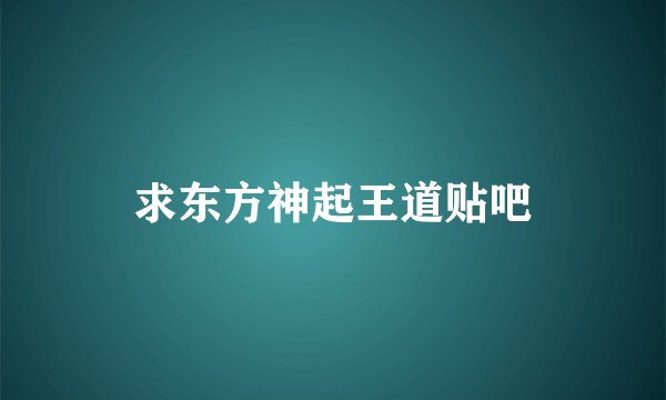 求东方神起王道贴吧