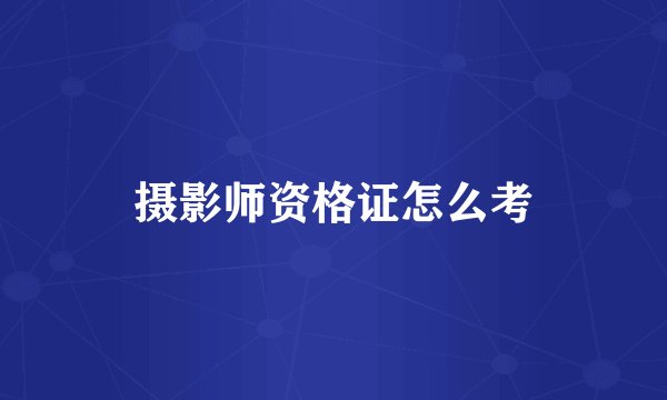 摄影师资格证怎么考