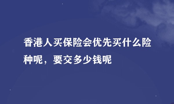香港人买保险会优先买什么险种呢，要交多少钱呢