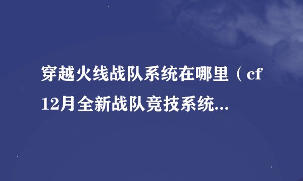 穿越火线战队系统在哪里（cf12月全新战队竞技系统）「已采纳」