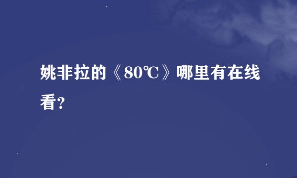 姚非拉的《80℃》哪里有在线看？