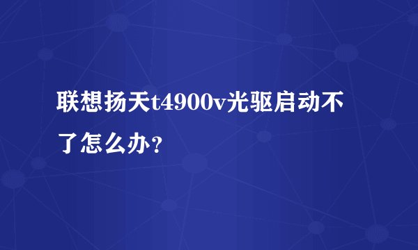 联想扬天t4900v光驱启动不了怎么办？