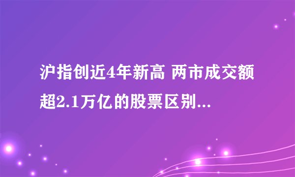 沪指创近4年新高 两市成交额超2.1万亿的股票区别于其他股票的地方是什么