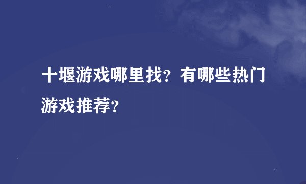 十堰游戏哪里找？有哪些热门游戏推荐？